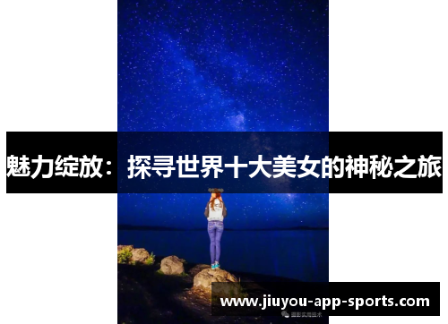 魅力绽放：探寻世界十大美女的神秘之旅
